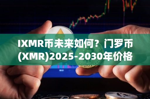 IXMR币未来如何？门罗币(XMR)2025-2030年价格预测