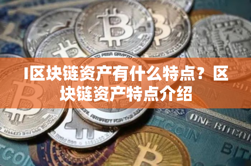 I区块链资产有什么特点？区块链资产特点介绍