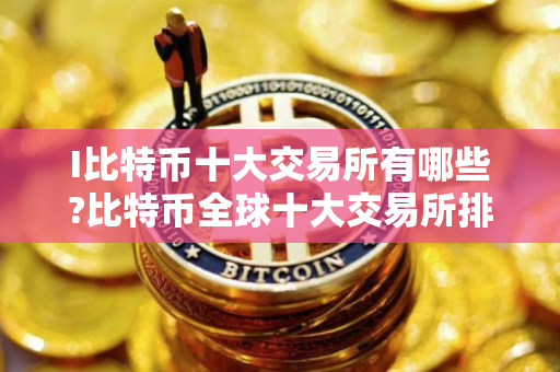 I比特币十大交易所有哪些?比特币全球十大交易所排名2025年最新