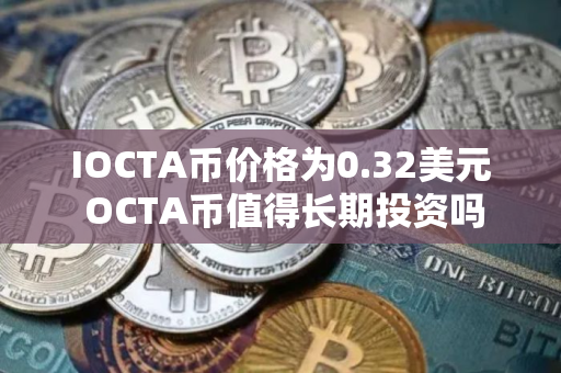 IOCTA币价格为0.32美元 OCTA币值得长期投资吗