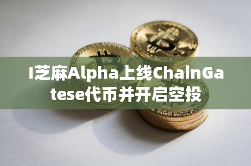 I芝麻Alpha上线ChainGatese代币并开启空投