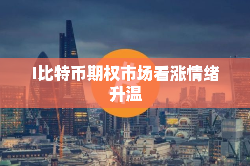 I比特币期权市场看涨情绪升温