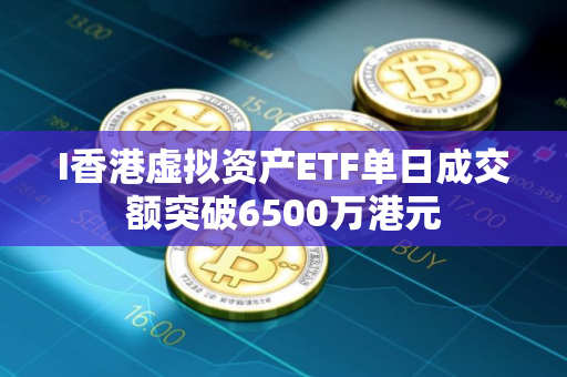 I香港虚拟资产ETF单日成交额突破6500万港元