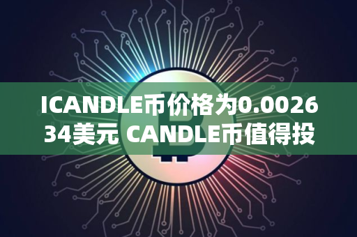 ICANDLE币价格为0.002634美元 CANDLE币值得投资吗