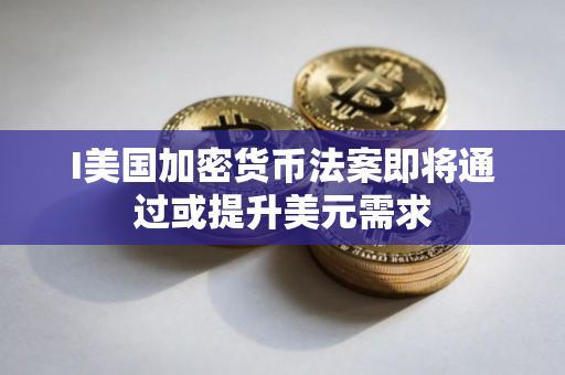 I美国加密货币法案即将通过或提升美元需求