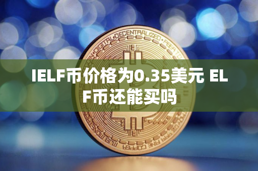 IELF币价格为0.35美元 ELF币还能买吗