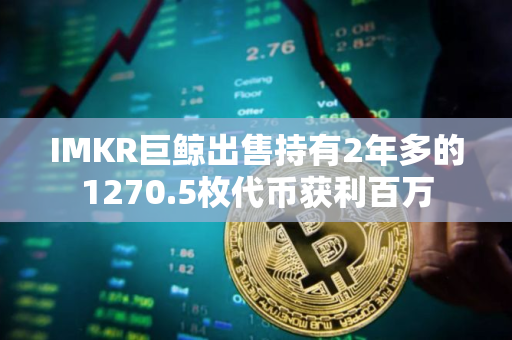IMKR巨鲸出售持有2年多的1270.5枚代币获利百万