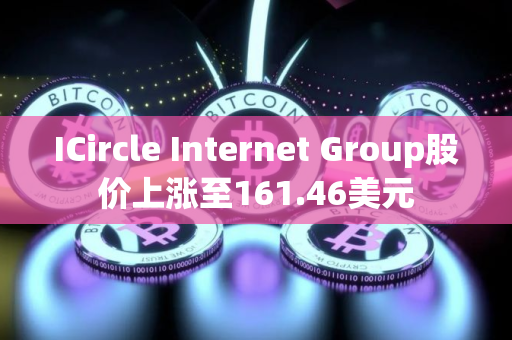 ICircle Internet Group股价上涨至161.46美元