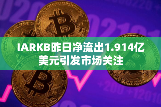 IARKB昨日净流出1.914亿美元引发市场关注