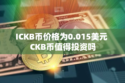ICKB币价格为0.015美元 CKB币值得投资吗