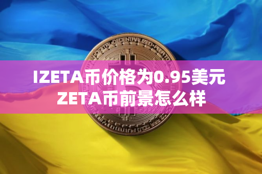 IZETA币价格为0.95美元 ZETA币前景怎么样