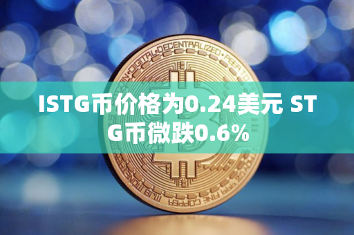 ISTG币价格为0.24美元 STG币微跌0.6%