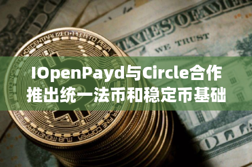 IOpenPayd与Circle合作推出统一法币和稳定币基础设施