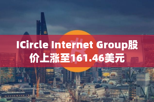 ICircle Internet Group股价上涨至161.46美元