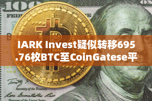 IARK Invest疑似转移695.76枚BTC至CoinGatese平台