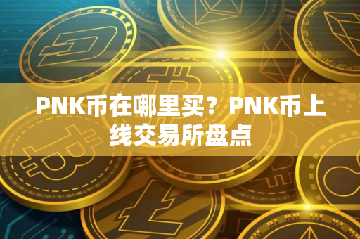 PNK币在哪里买？PNK币上线交易所盘点