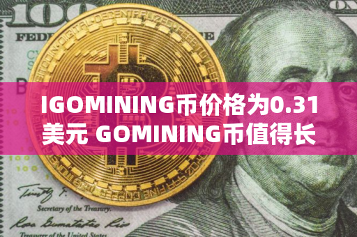 IGOMINING币价格为0.31美元 GOMINING币值得长期投资吗
