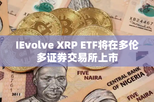 IEvolve XRP ETF将在多伦多证券交易所上市