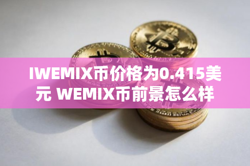 IWEMIX币价格为0.415美元 WEMIX币前景怎么样 IWEMIX币价格为0.415美元 WEMIX币前景怎么样
