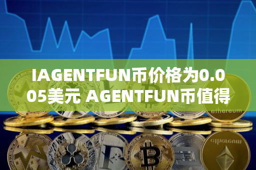 IAGENTFUN币价格为0.005美元 AGENTFUN币值得买吗