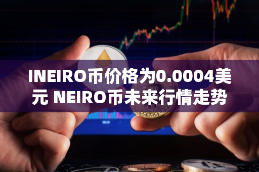INEIRO币价格为0.0004美元 NEIRO币未来行情走势预测