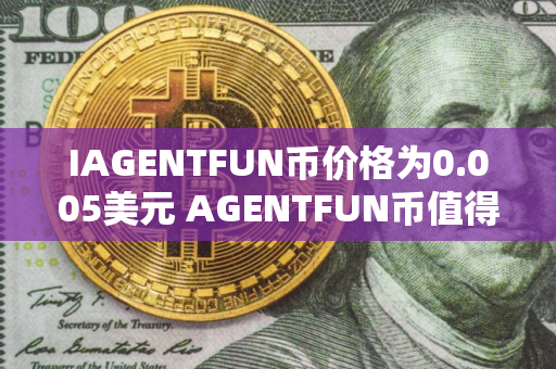 IAGENTFUN币价格为0.005美元 AGENTFUN币值得买吗