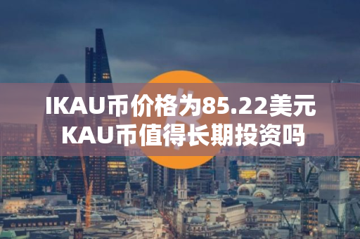 IKAU币价格为85.22美元 KAU币值得长期投资吗