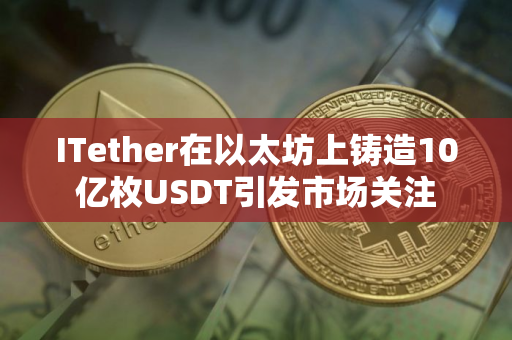 ITether在以太坊上铸造10亿枚USDT引发市场关注