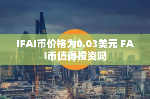 IFAI币价格为0.03美元 FAI币值得投资吗 IFAI币价格为0.03美元 FAI币值得投资吗