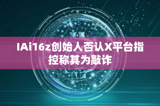 IAi16z创始人否认X平台指控称其为敲诈