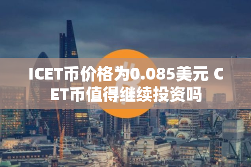ICET币价格为0.085美元 CET币值得继续投资吗