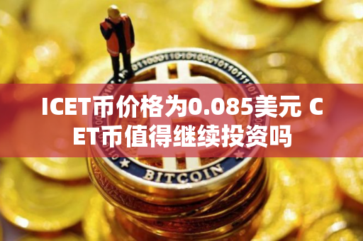 ICET币价格为0.085美元 CET币值得继续投资吗