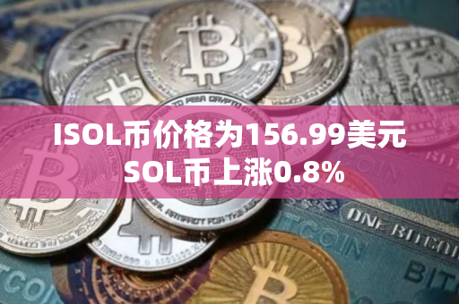 ISOL币价格为156.99美元 SOL币上涨0.8%