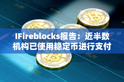 IFireblocks报告：近半数机构已使用稳定币进行支付
