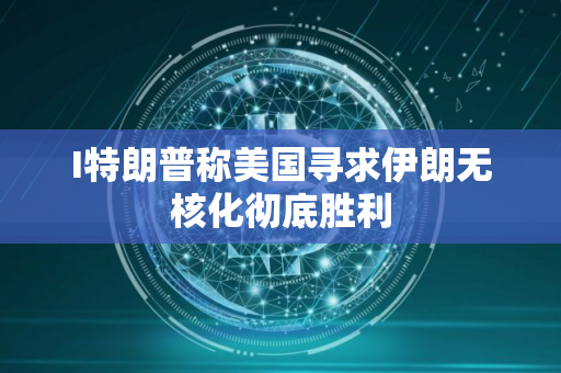 I特朗普称美国寻求伊朗无核化彻底胜利