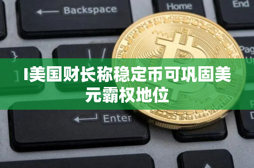 I美国财长称稳定币可巩固美元霸权地位
