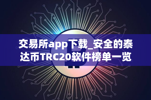 交易所app下载_安全的泰达币TRC20软件榜单一览