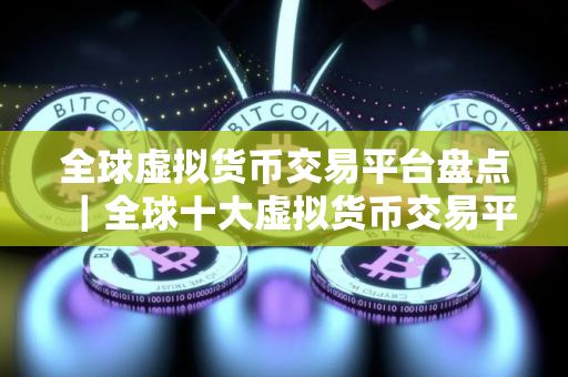 全球虚拟货币交易平台盘点｜全球十大虚拟货币交易平台是哪些？