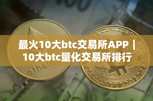 最火10大btc交易所APP｜10大btc量化交易所排行