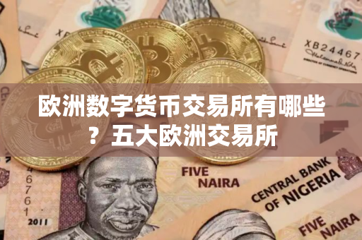 欧洲数字货币交易所有哪些？五大欧洲交易所