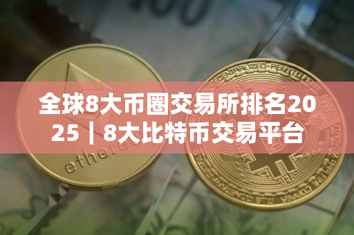 全球8大币圈交易所排名2025｜8大比特币交易平台