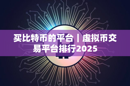 买比特币的平台｜虚拟币交易平台排行2025