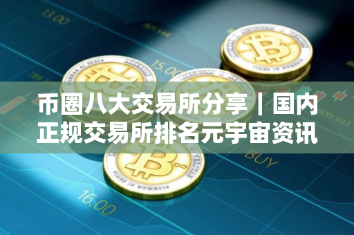 币圈八大交易所分享｜国内正规交易所排名元宇宙资讯