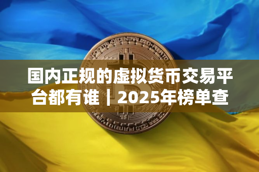 国内正规的虚拟货币交易平台都有谁｜2025年榜单查看｜