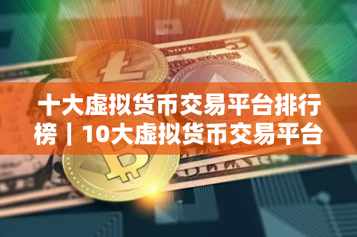 十大虚拟货币交易平台排行榜｜10大虚拟货币交易平台排行