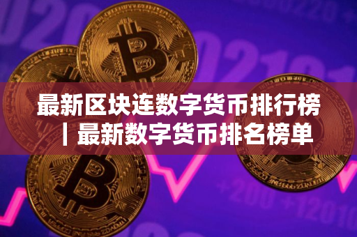 最新区块连数字货币排行榜｜最新数字货币排名榜单