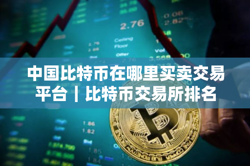 中国比特币在哪里买卖交易平台｜比特币交易所排名