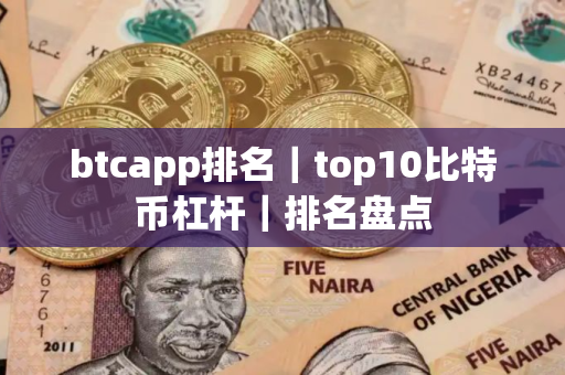 btcapp排名｜top10比特币杠杆｜排名盘点