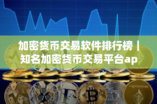 加密货币交易软件排行榜｜知名加密货币交易平台app