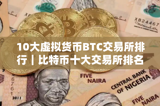10大虚拟货币BTC交易所排行｜比特币十大交易所排名